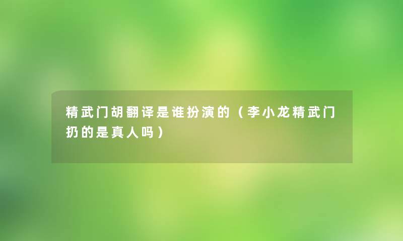 精武门胡翻译是谁扮演的（李小龙精武门扔的是真人吗）