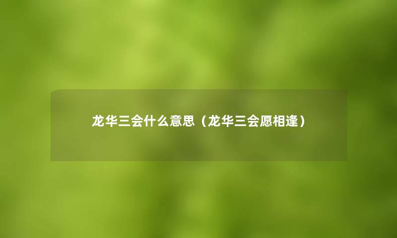 龙华三会什么意思（龙华三会愿相逢）