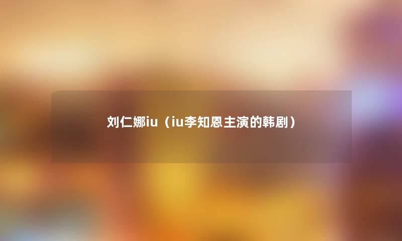刘仁娜iu(iu李知恩主演的韩剧) 刘仁娜iu(iu李知恩主演的韩剧)