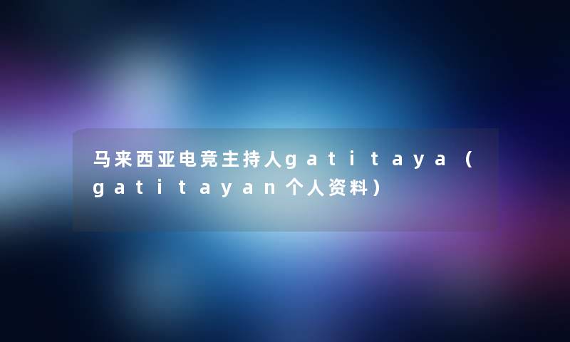 马来西亚电竞主持人gatitaya（gatitayan个人资料）