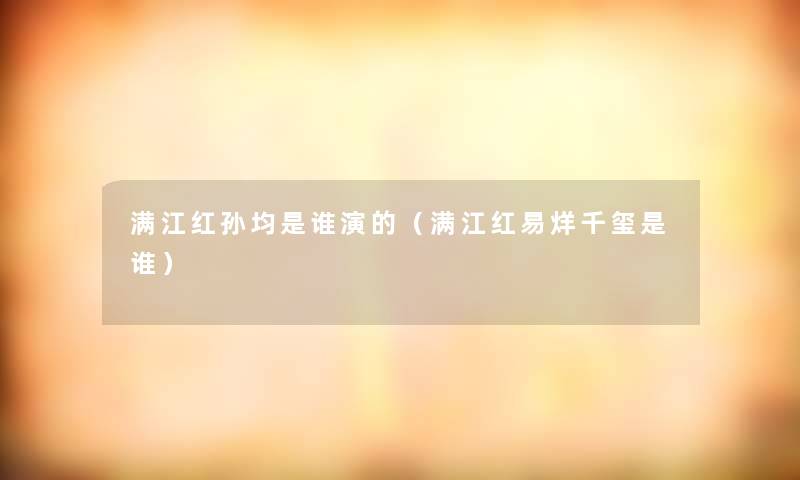 满江红孙均是谁演的（满江红易烊千玺是谁）