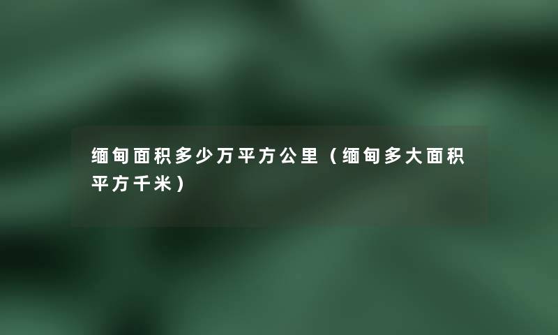 缅甸面积多少万平方公里（缅甸多大面积平方千米）