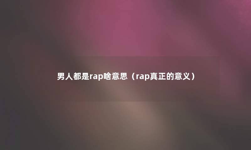 男人都是rap啥意思（rap真正的意义）