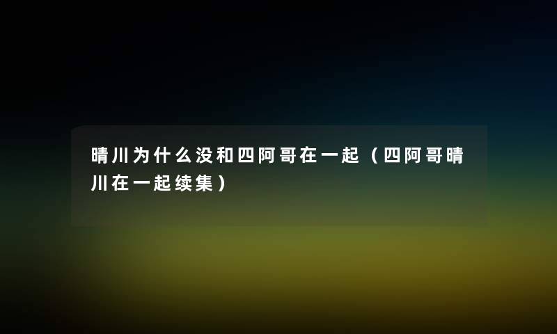 晴川为什么没和四阿哥在一起(四阿哥晴川在一起续集) 晴川为什么没和四阿哥在一起(四阿哥晴川在一起续集)