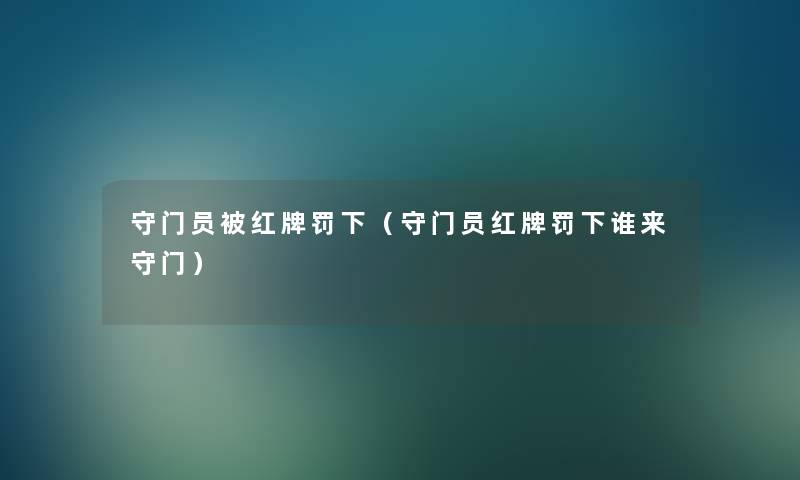 守门员被红牌罚下（守门员红牌罚下谁来守门）