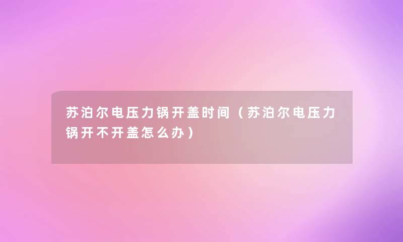 苏泊尔电压力锅开盖时间（苏泊尔电压力锅开不开盖怎么办）