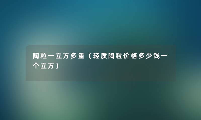 陶粒一立方多重（轻质陶粒价格多少钱一个立方）