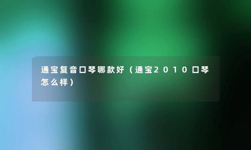 通宝复音口琴哪款好（通宝2010口琴怎么样）