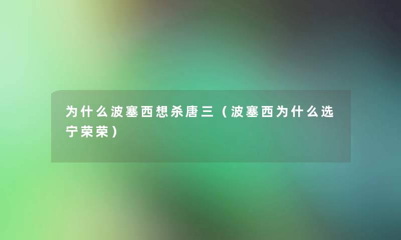 为什么波塞西想杀唐三（波塞西为什么选宁荣荣）