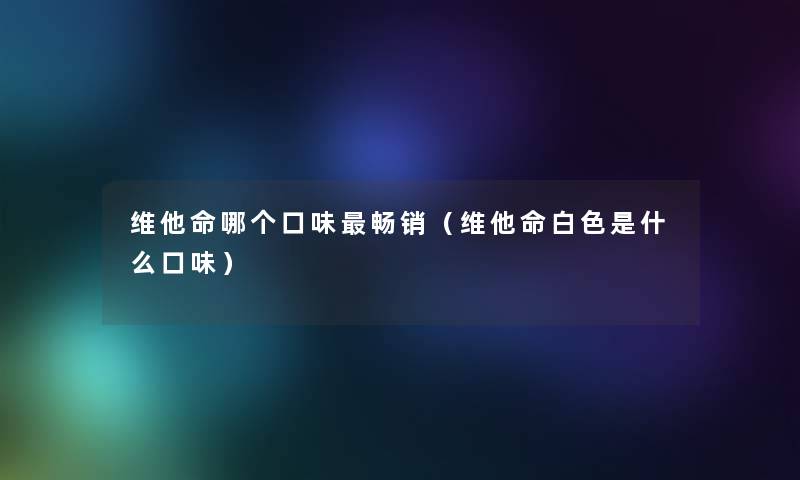 维他命哪个口味畅销（维他命白色是什么口味）