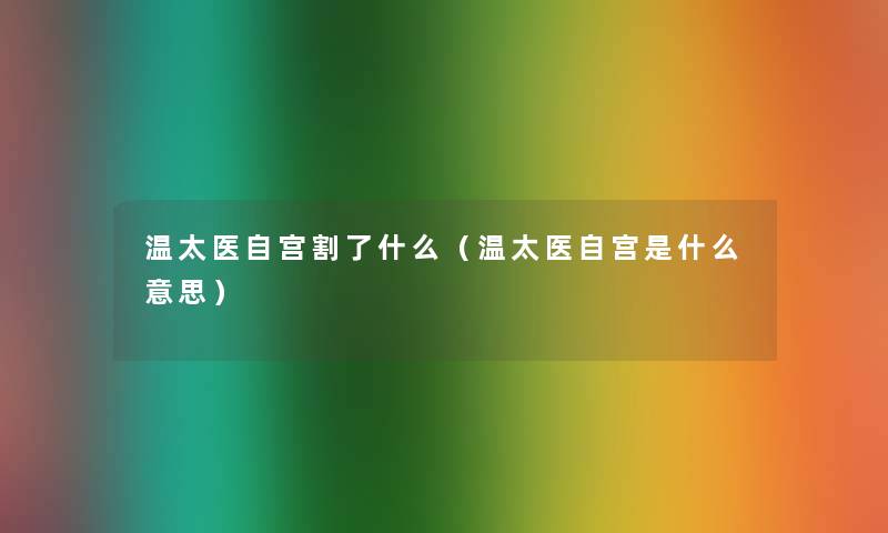 温太医自宫割了什么（温太医自宫是什么意思）