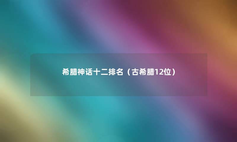 希腊神话十二推荐（古希腊12位）