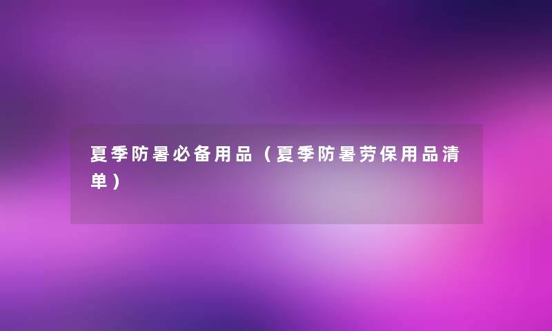 夏季防暑必备用品（夏季防暑劳保用品清单）