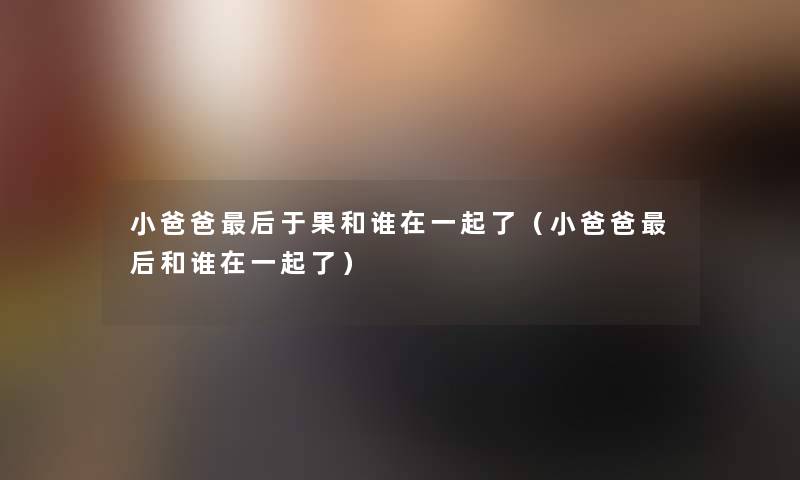 小爸爸这里要说于果和谁在一起了（小爸爸这里要说和谁在一起了）