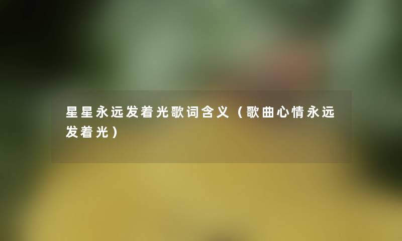 星星永远发着光歌词含义（歌曲心情永远发着光）