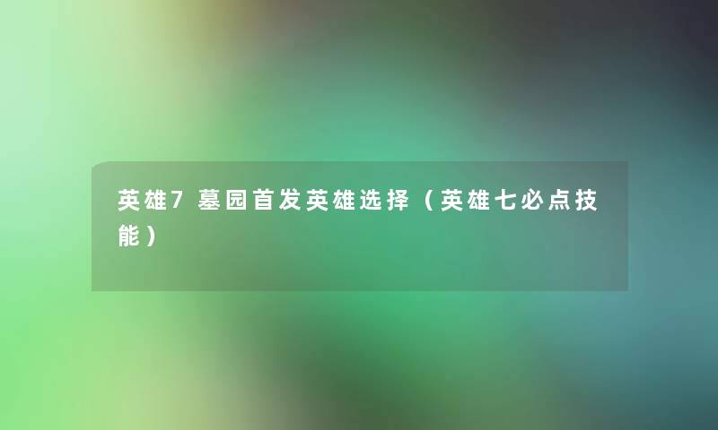 英雄7墓园首发英雄选择（英雄七必点技能）