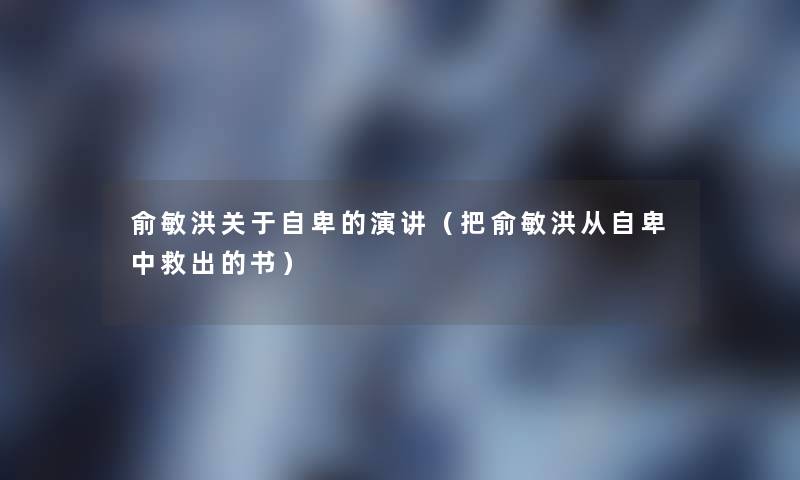 俞敏洪关于自卑的演讲（把俞敏洪从自卑中救出的书）