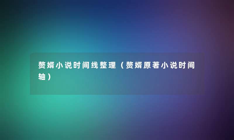 赘婿小说时间线整理（赘婿原著小说时间轴）