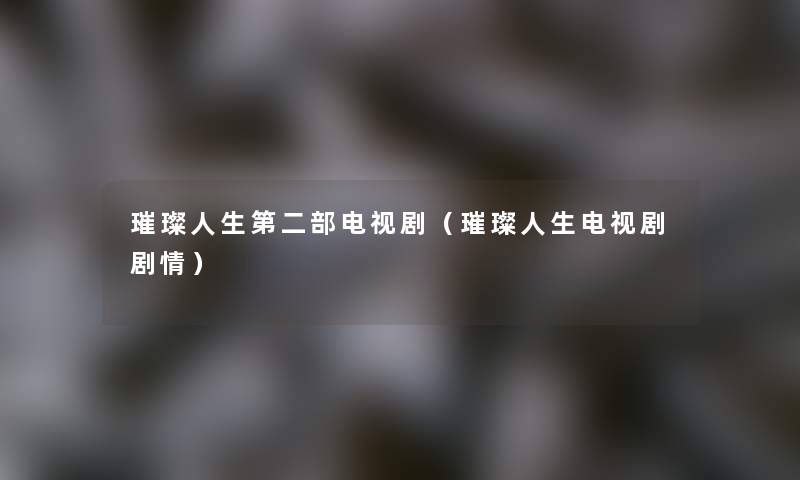 璀璨人生第二部电视剧（璀璨人生电视剧剧情）