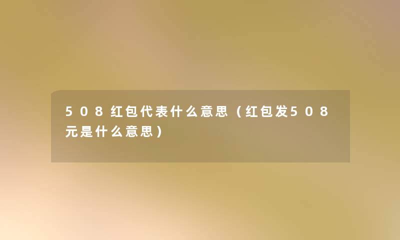 508红包代表什么意思（红包发508元是什么意思）