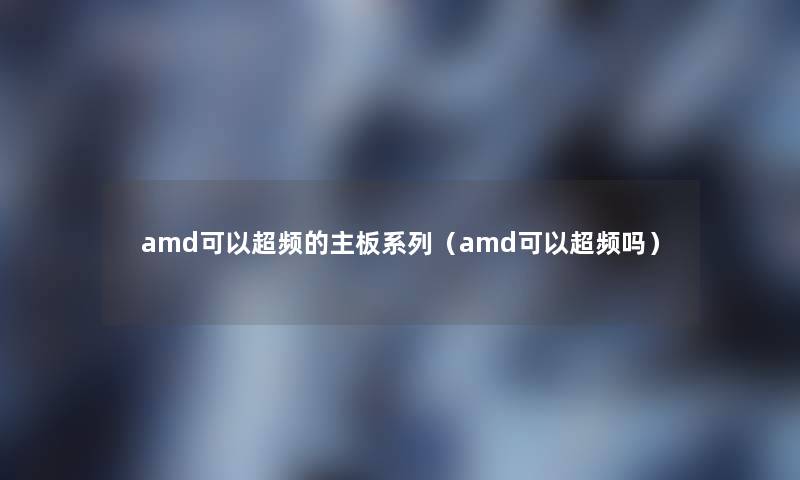 amd可以超频的主板系列（amd可以超频吗）