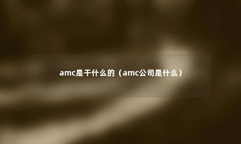 amc是干什么的（amc公司是什么）