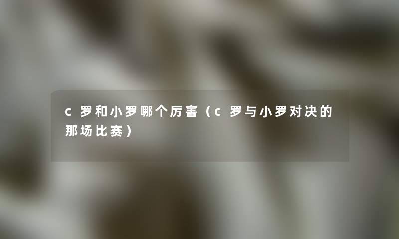 c罗和小罗哪个厉害（c罗与小罗对决的那场比赛）