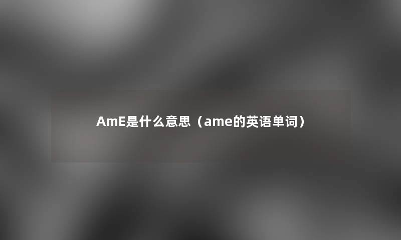 AmE是什么意思（ame的英语单词）