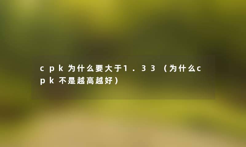 cpk为什么要大于1.33（为什么cpk不是越高越好）