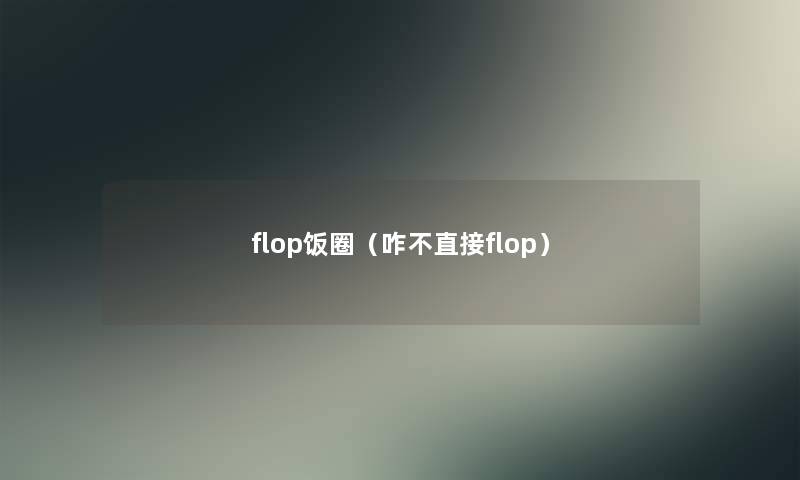 flop饭圈（咋不直接flop）