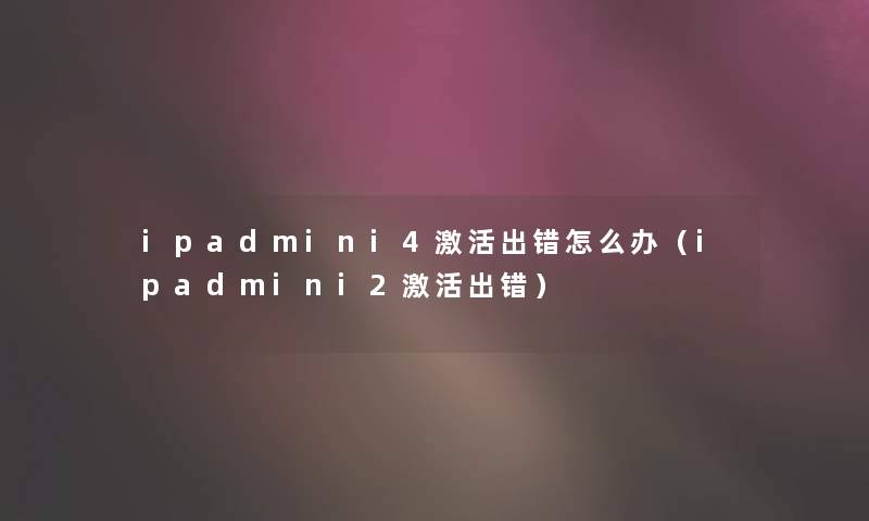 ipadmini4激活出错怎么办（ipadmini2激活出错）