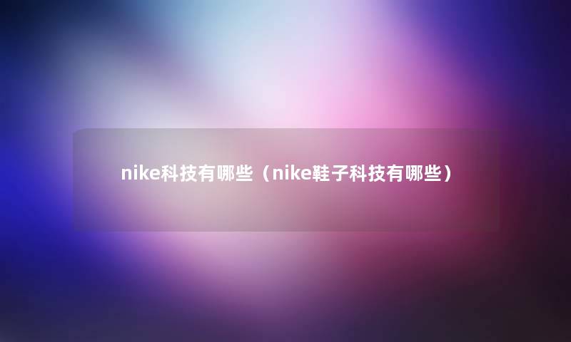 nike科技有哪些（nike鞋子科技有哪些）