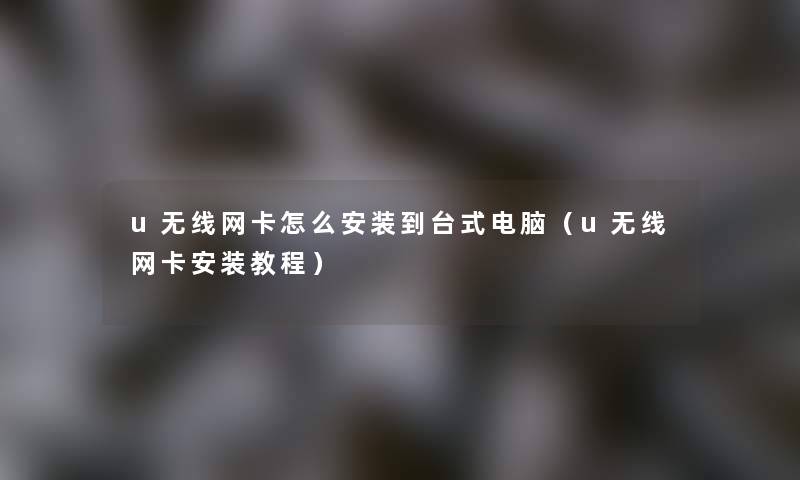 u无线网卡怎么安装到台式电脑（u无线网卡安装教程）