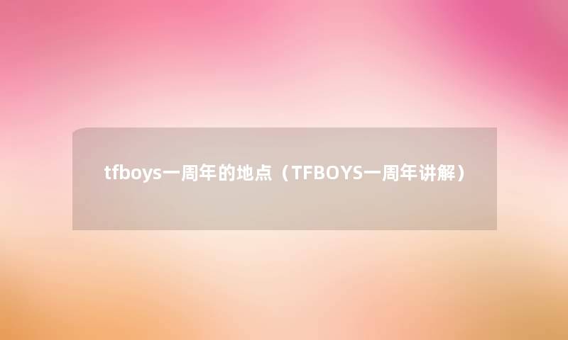 tfboys一周年的地点（TFBOYS一周年讲解）