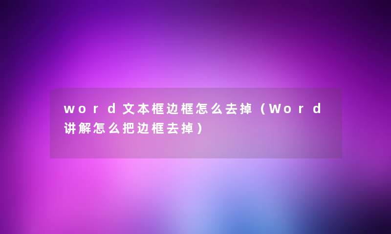 word文本框边框怎么去掉（Word讲解怎么把边框去掉）