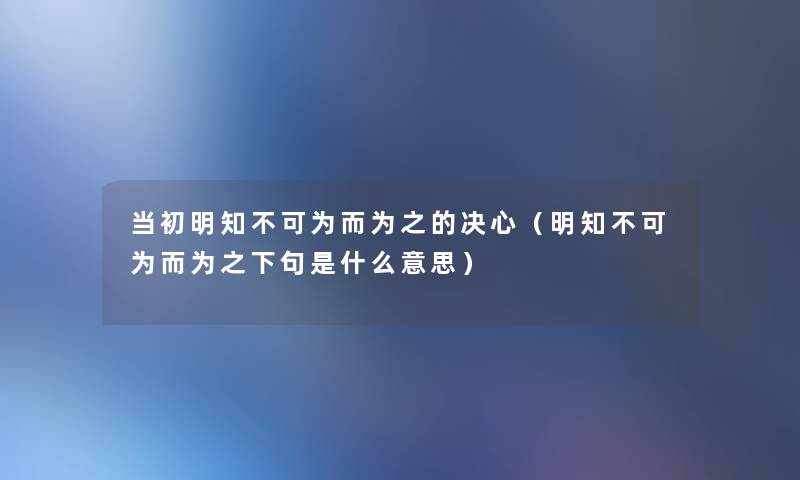 当初明知不可为而为之的决心（明知不可为而为之下句是什么意思）