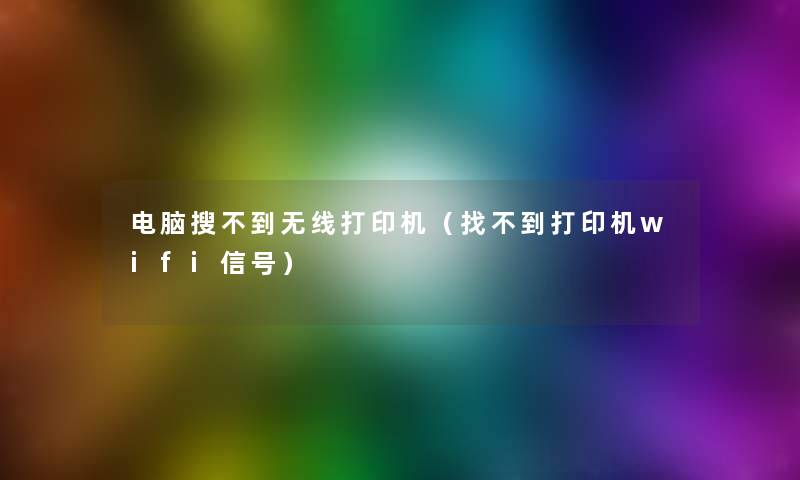 电脑搜不到无线打印机（找不到打印机wifi信号）