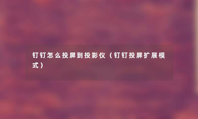 钉钉怎么投屏到投影仪（钉钉投屏扩展模式）