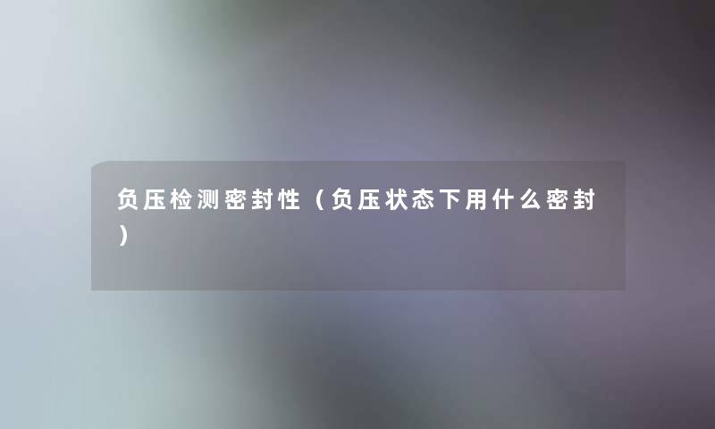 负压检测密封性（负压状态下用什么密封）