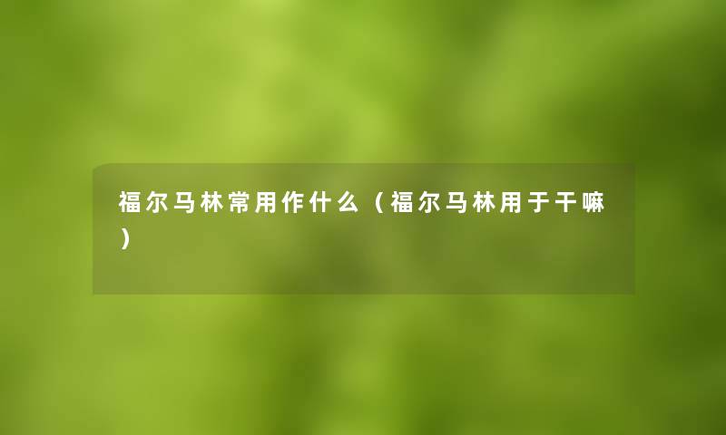 福尔马林常用作什么（福尔马林用于干嘛）