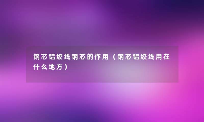 钢芯铝绞线钢芯的作用（钢芯铝绞线用在什么地方）