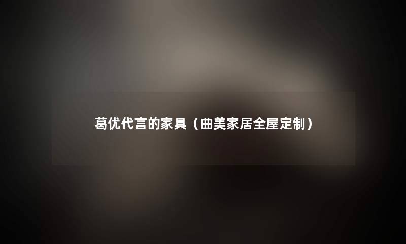 葛优代言的家具（曲美家居全屋定制）