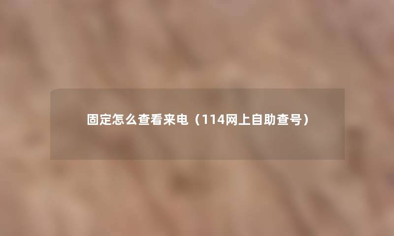 固定怎么查看来电（114网上自助查号）