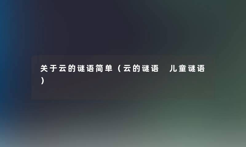 关于云的谜语简单（云的谜语 儿童谜语）