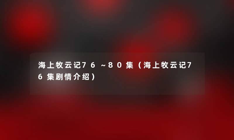 海上牧云记76～80集（海上牧云记76集剧情介绍）