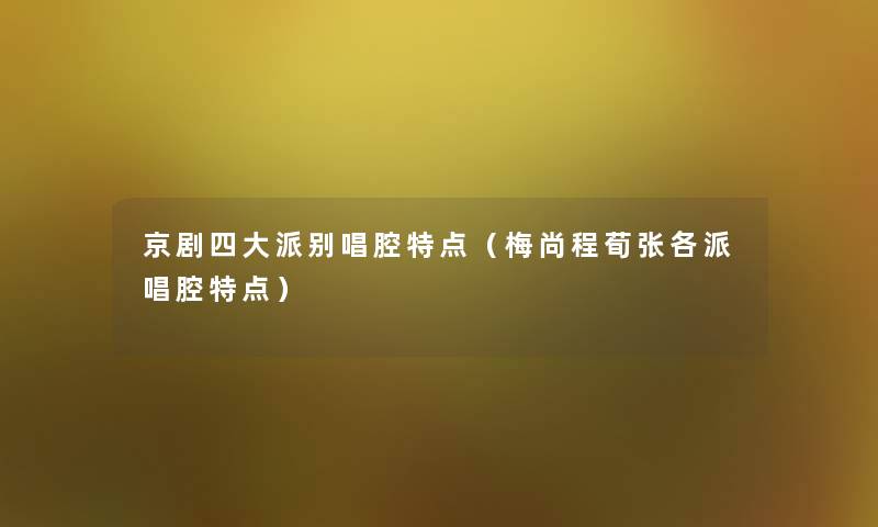 京剧四大派别唱腔特点（梅尚程荀张各派唱腔特点）