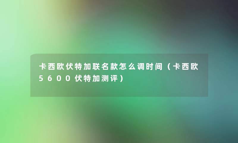 卡西欧伏特加联名款怎么调时间（卡西欧5600伏特加测评）