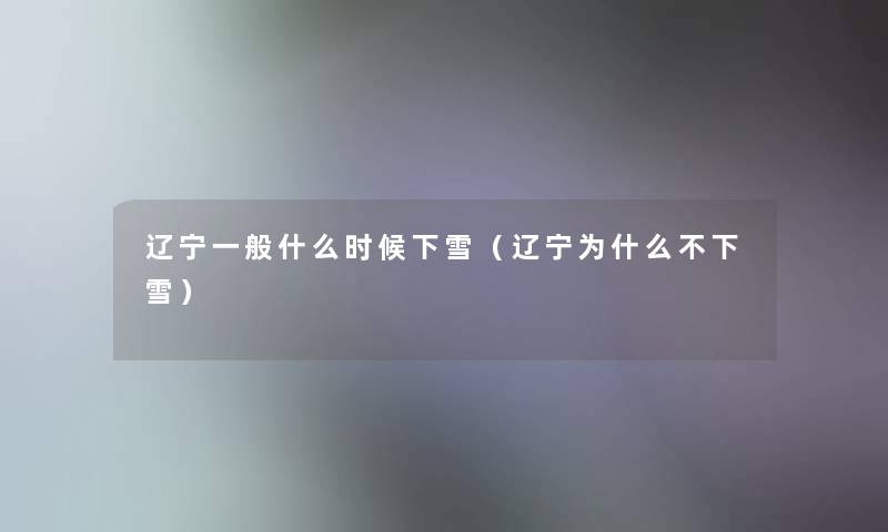 辽宁一般什么时候下雪（辽宁为什么不下雪）