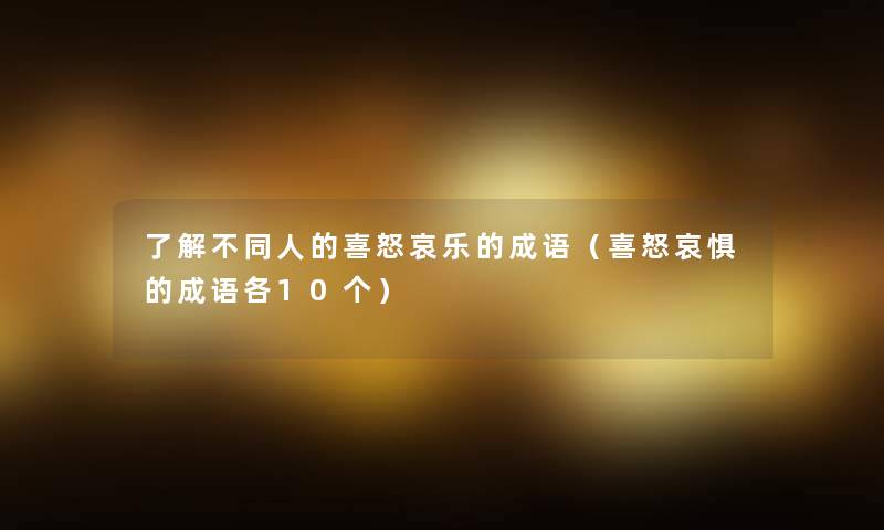 了解不同人的喜怒哀乐的成语（喜怒哀惧的成语各10个）