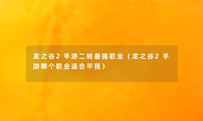 龙之谷2手游二转强职业（龙之谷2手游哪个职业适合平民）